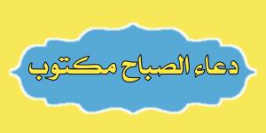 دعاء الصباح مكتوب مستجاب.. “أَصبَحْنا على فِطرةِ الإسلامِ وعلى كَلِمةِ الإخلاصِ وعلى دِينِ نَبيِّنا محمَّدٍ صلَّى اللهُ عليه وسلَّمَ” - عرب فايف