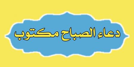 دعاء الصباح مكتوب مستجاب.. “أَصبَحْنا على فِطرةِ الإسلامِ وعلى كَلِمةِ الإخلاصِ وعلى دِينِ نَبيِّنا محمَّدٍ صلَّى اللهُ عليه وسلَّمَ” - عرب فايف