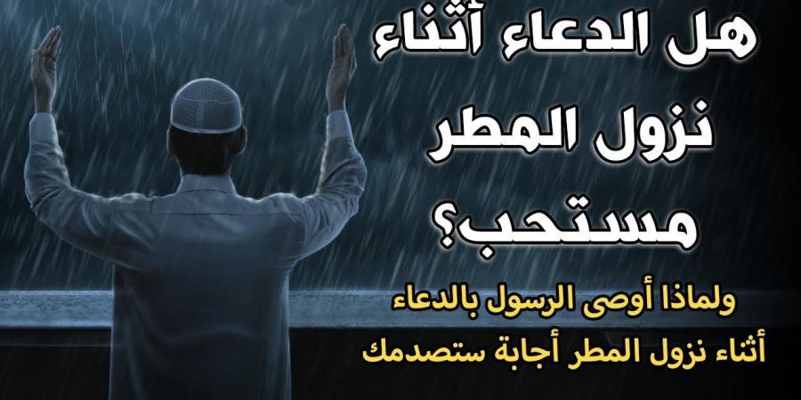 دعاء نزول المطر المستجاب.. “اللهم طهّر قلبي واشرح صدري وأسعدني وتقبل صلاتي وجميع طاعاتي” - عرب فايف