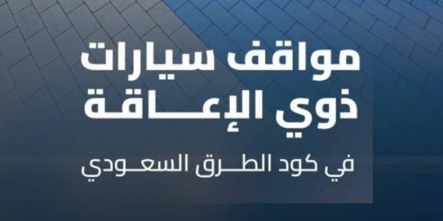 وفق كود الطرق السعودي.."هيئة الطرق" توضح معايير مواقف سيارات ذوي الإعاقة - عرب فايف