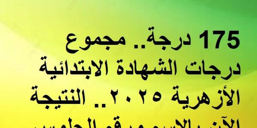 175 درجة.. مجموع درجات الشهادة الابتدائية الأزهرية 2025.. النتيجة الآن بالاسم ورقم الجلوس - عرب فايف